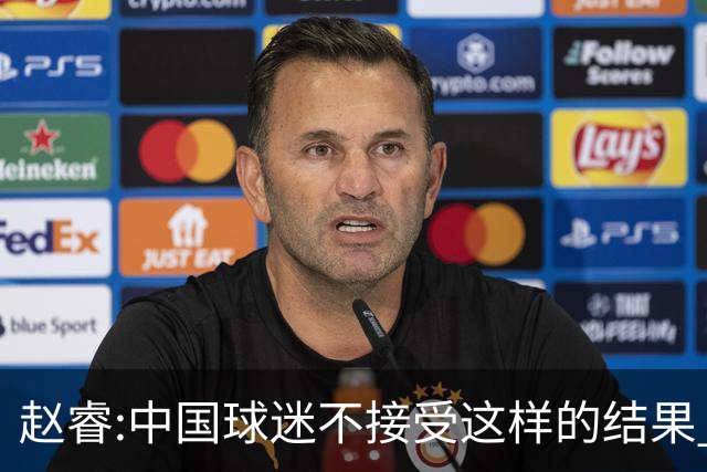 赵睿:中国球迷不接受这样的结果 我们也不接受